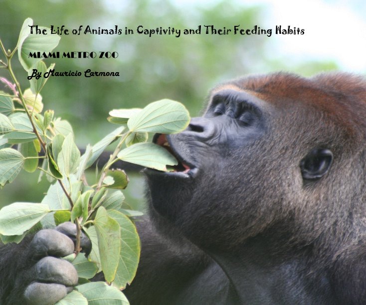 The Life of Animals in Captivity and Their Feeding Habits by Mauricio Carmona | Blurb Books The Life of Animals in Captivity and Their Feeding Habits by Mauricio Carmona | Blurb Books