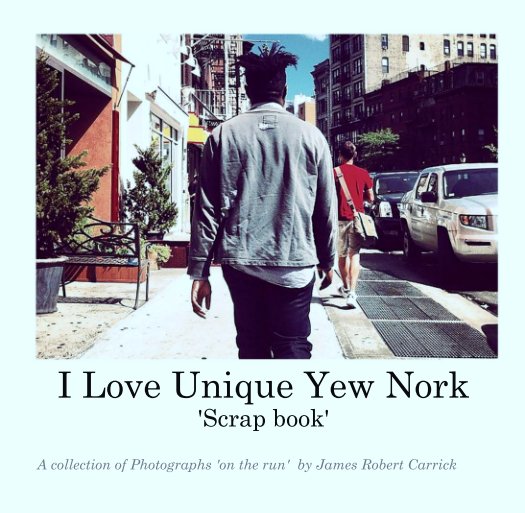 View I Love Unique Yew Nork
'Scrap book' by A collection of Photographs 'on the run'  by James Robert Carrick