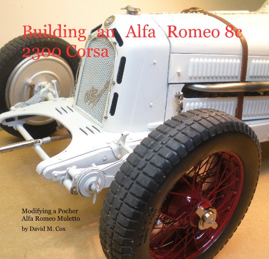 View Building an Alfa Romeo 8c 2300 Corsa by David M. Cox