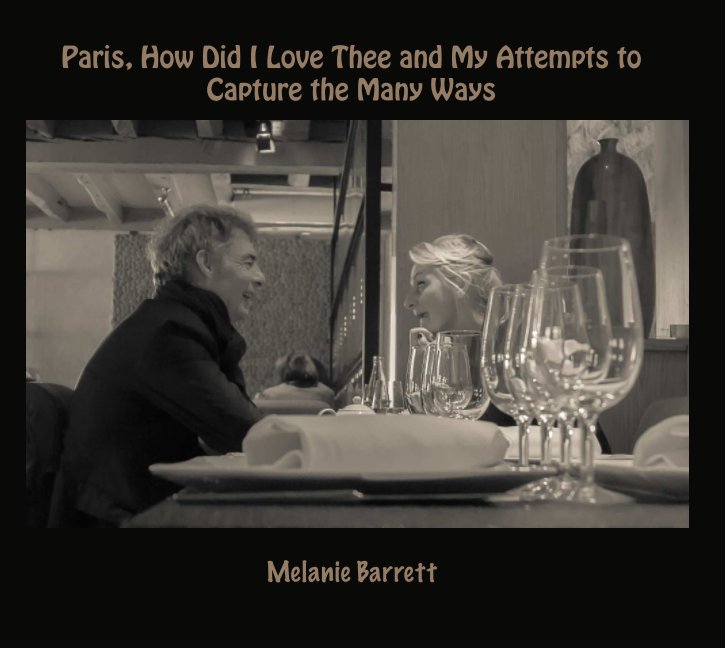 View Paris, How Did I Love Thee and My Attempts to Capture the Many Ways by Melanie Barrett