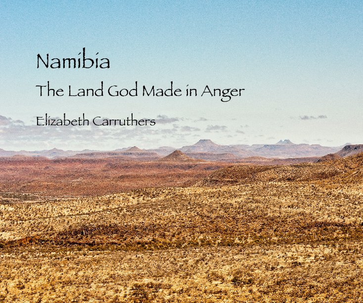 View Namibia:  The Land God Made in Anger by Elizabeth Carruthers