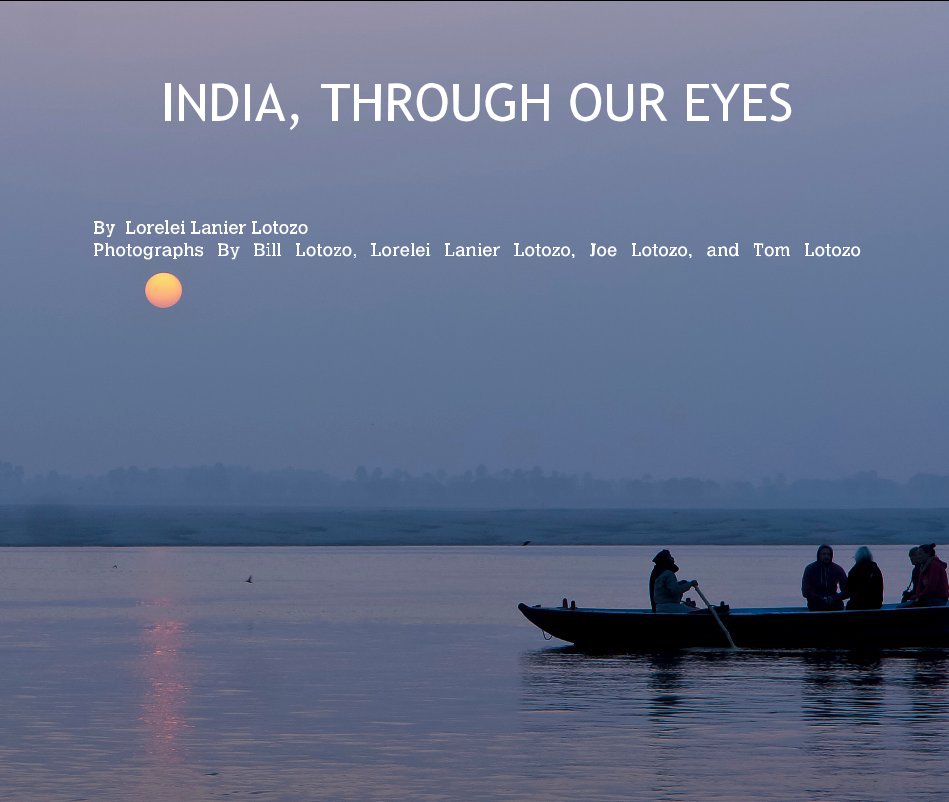Ver INDIA, THROUGH OUR EYES por Lorelei Lanier Lotozo Photographs By Bill Lotozo, Lorelei Lanier Lotozo, Joe Lotozo, and Tom Lotozo