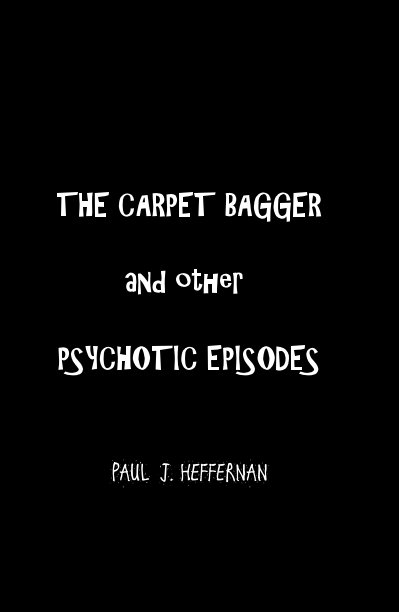 View THE CARPET BAGGER and other PSYCHOTIC EPISODES by PAUL J. HEFFERNAN