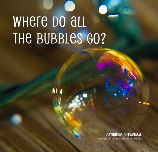 View Where do all the Bubbles Go? by Catherine Dillingham with Poems by Justin Williams and Kenny Horn