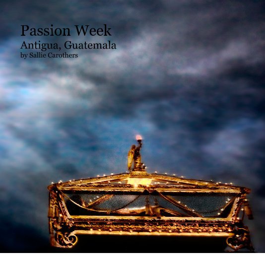 Ver Passion Week Antigua, Guatemala by Sallie Carothers por saha13
