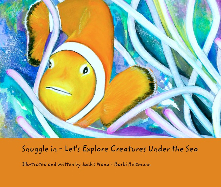 View Snuggle in - Let's Explore Creatures Under the Sea by Illustrated and written by Jack's Nana - Barbi Holzmann