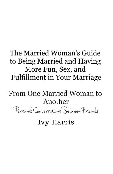 Ver The Married Woman's Guide to Being Married and Having More Fun, Sex, and Fulfillment in Your Marriage From One Married Woman to Another Personal Conversations Between Friends Ivy Harris por Ivy N. Harris