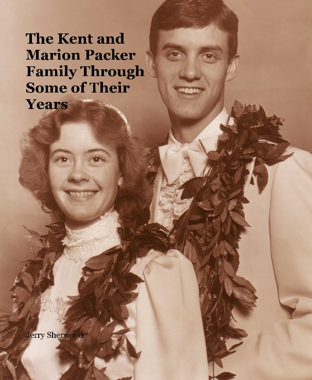 View The Kent and Marion Packer Family Through Some of Their Years by Jerry Sherwood