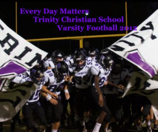 Every Day Matters Trinity Christian School Varsity Football 2012 book cover