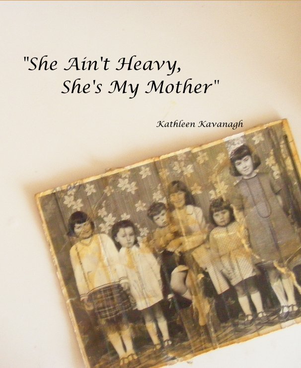 View "She Ain't Heavy, She's My Mother" Kathleen Kavanagh by Kathleen Kavanagh