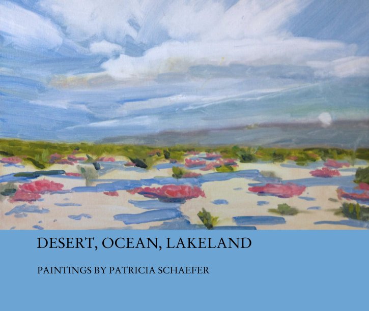 View DESERT, OCEAN, LAKELAND by PAINTINGS BY PATRICIA SCHAEFER