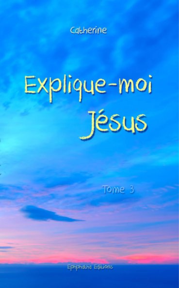 View Explique-moi Jésus - Tome 3s by Catherine