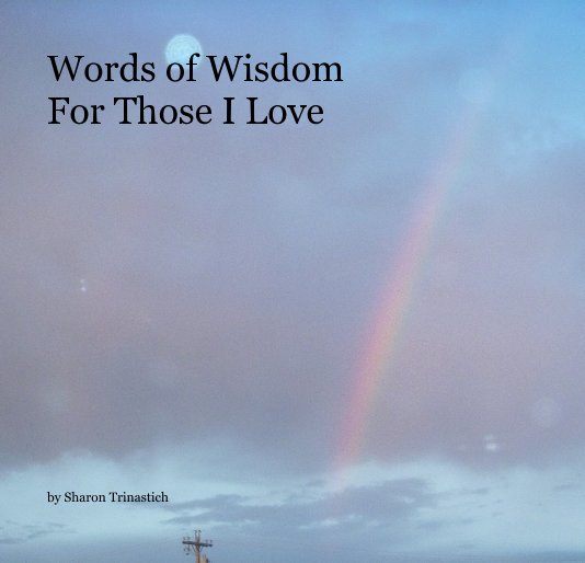 View Words of Wisdom For Those I Love by Sharon Trinastich