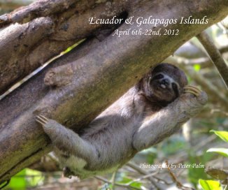 Ecuador & Galapagos Islands April 6th-22nd, 2012 Photographs by Peter Palm book cover