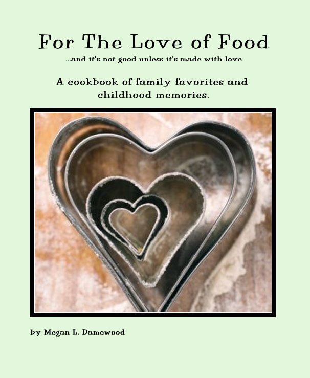 View For The Love of Food ...and it's not good unless it's made with love by Megan L. Damewood