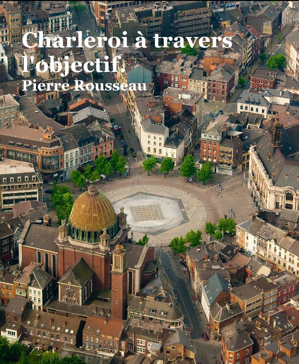 View Charleroi à travers l'objectif. Pierre Rousseau by Pierre Rousseau