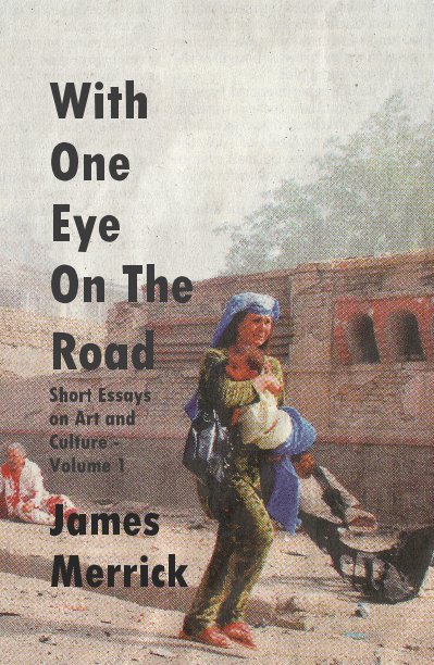 View With One Eye On The Road Short Essays on Art and Culture - Volume 1 by James Merrick