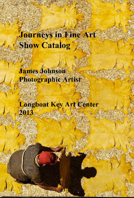 Ver Journeys in Fine Art Show Catalog James Johnson Photographic Artist Longboat Key Art Center 2013 por jrjhome