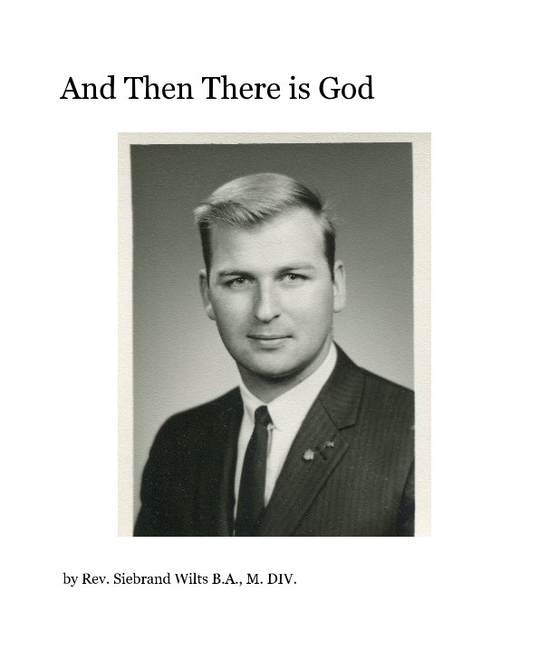 Visualizza And Then There is God di Rev. Siebrand Wilts B.A., M. DIV.