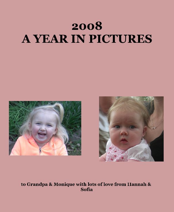 Ver 2008 A YEAR IN PICTURES por to Grandpa & Monique with lots of love from Hannah & Sofia
