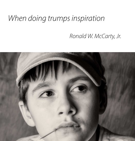 View When doing trumps inspiration by Ronald W. McCarty, Jr.