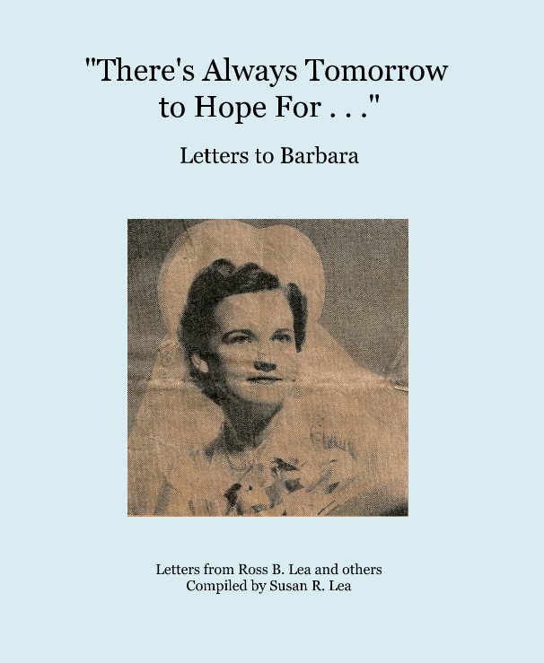 View "There's Always Tomorrow to Hope For . . ." by Letters from Ross B. Lea and others Compiled by Susan R. Lea