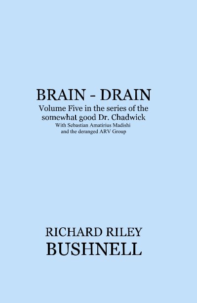 Ver BRAIN - DRAIN Volume Five in the series of the somewhat good Dr. Chadwick With Sebastian Amatirius Madishi and the deranged ARV Group por RICHARD RILEY BUSHNELL