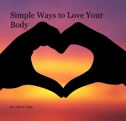 View Simple Ways to Love Your Body by By: Julia S. Glade