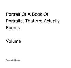 Portrait Of A Book Of Portraits, That Are Actually Poems: Volume I book cover