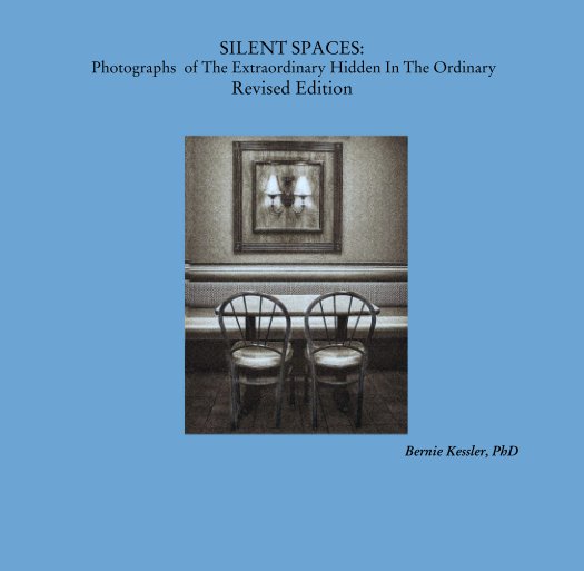 View SILENT SPACES:
 Photographs  of The Extraordinary Hidden In The Ordinary
Revised Edition by Bernie Kessler, PhD