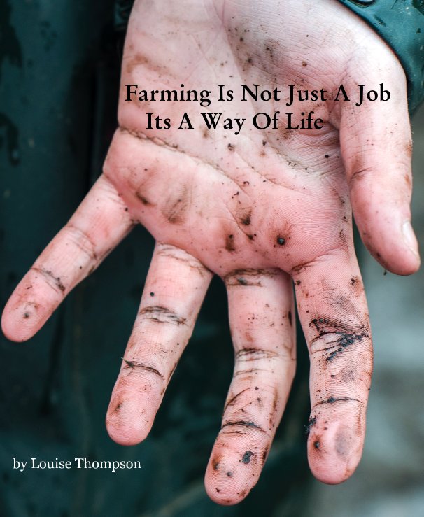 View Farming Is Not Just A Job Its A Way Of Life by Louise Thompson