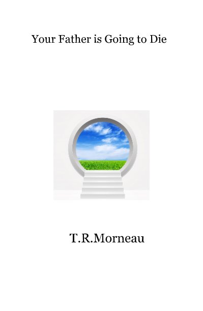View Your Father is Going to Die by T.R.Morneau