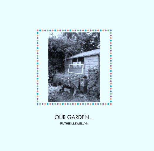View OUR GARDEN... by RUTHIE LLEWELLYN