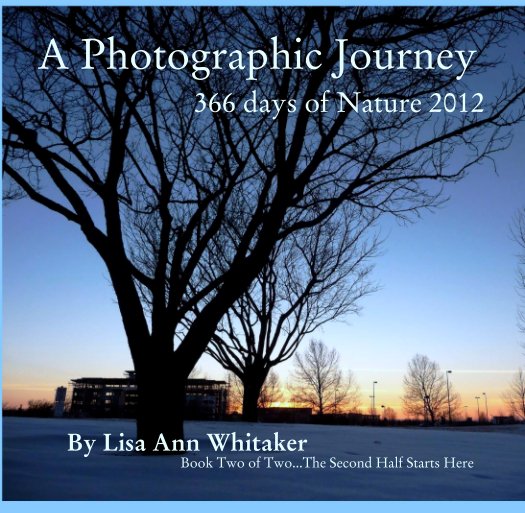 View A Photographic Journey
                    366 days of Nature 2012 by Lisa Ann Whitaker
                                         Book Two of Two...The Second Half Starts Here