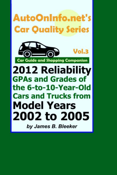 Ver AutoOnInfo.net's Car Quality Series, Volume 3: Car Guide and Shopping Companion: 2012 Reliability GPAs and Grades of the 6-to-10-Year-Old Cars and Trucks from Model Years 2002 to 2005 por James B. Bleeker