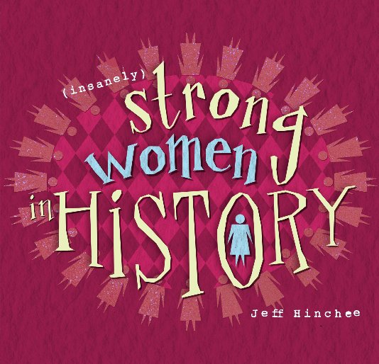 View (Insanely) Strong Women in History by Jeff Hinchee