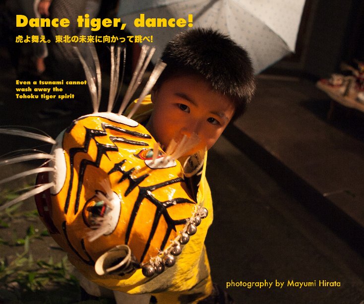View Dance tiger, dance! 虎よ舞え。東北の未来に向かって跳べ! by Mayumi Hirata