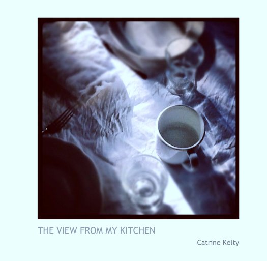 View THE VIEW FROM MY KITCHEN by Catrine Kelty