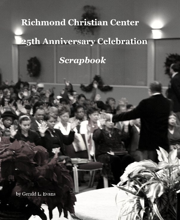 Ver Richmond Christian Center 25th Anniversary Celebration Scrapbook por Gerald L. Evans