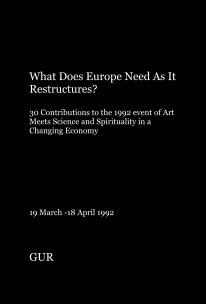 What Does Europe Need As It Restructures? 30 Contributions to the 1992 event of Art Meets Science and Spirituality in a Changing Economy 19 March -18 April 1992 book cover