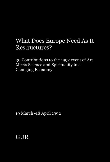 Ver What Does Europe Need As It Restructures? 30 Contributions to the 1992 event of Art Meets Science and Spirituality in a Changing Economy 19 March -18 April 1992 por GUR