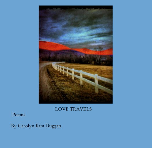 View LOVE TRAVELS 
 Poems                                         

By Carolyn Kim Duggan by ckduggan