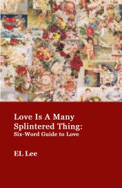 Love Is A Many Splintered Thing: Six-Word Guide to Love book cover