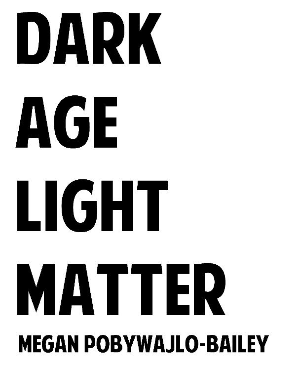 View Dark Age Light Matter by Megan Pobywajlo-Bailey
