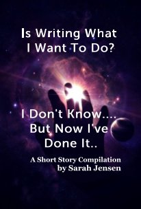 Is Writing What I Want To Do? I Don't Know.... But Now I've Done It.. book cover