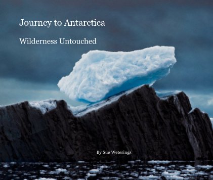 Journey to Antarctica Wilderness Untouched By Sue Weterings book cover