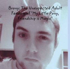Brony: The Unexpected Adult Fandom of "My Little Pony, Friendship is Magic" book cover