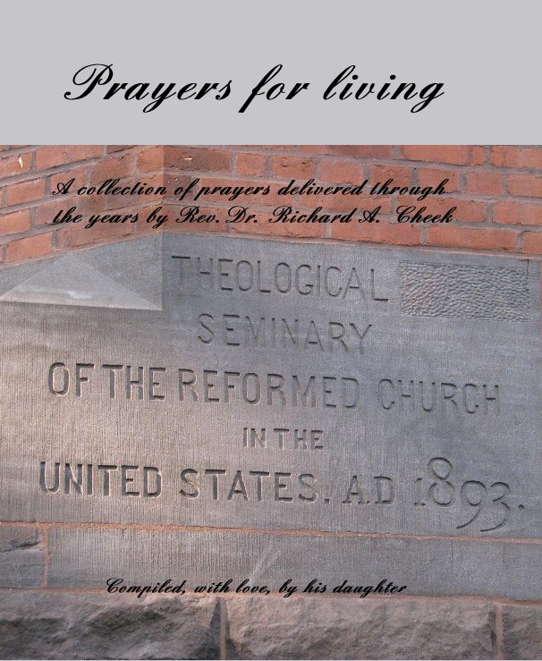 View Prayers for living A collection of prayers delivered through the years by Rev.Dr. Richard A. Cheek by Compiled, with love, by his daughter