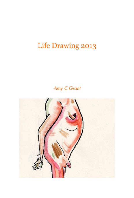 View Life Drawing 2013 by Amy C Grant