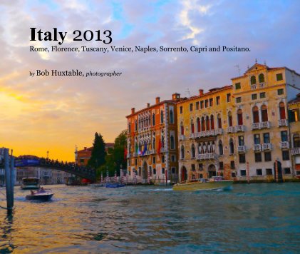Italy 2013 Rome, Florence, Tuscany, Venice, Naples, Sorrento, Capri and Positano. book cover